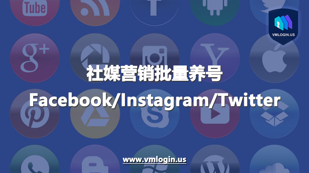 社媒营销如何批量养号?有哪些优质的养号工具? – vmlogin blog